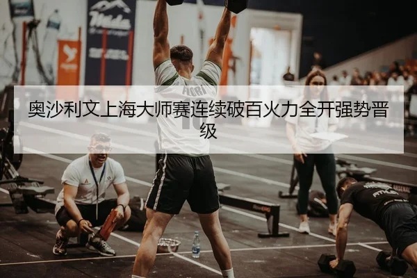 奥沙利文上海大师赛连续破百火力全开强势晋级